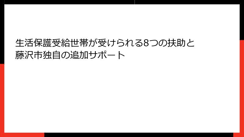 生活保護受給世帯が受けられる8つの扶助と藤沢市独自の追加サポート