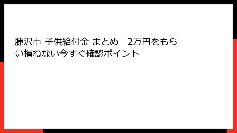 藤沢市 子供給付金 まとめ｜2万円をもらい損ねない今すぐ確認ポイント