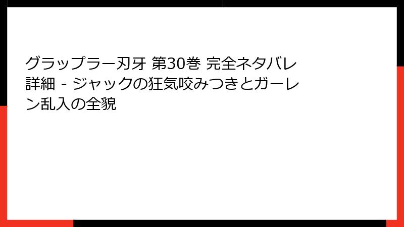グラップラー刃牙 第30巻 完全ネタバレ詳細 - ジャックの狂気咬みつきとガーレン乱入の全貌