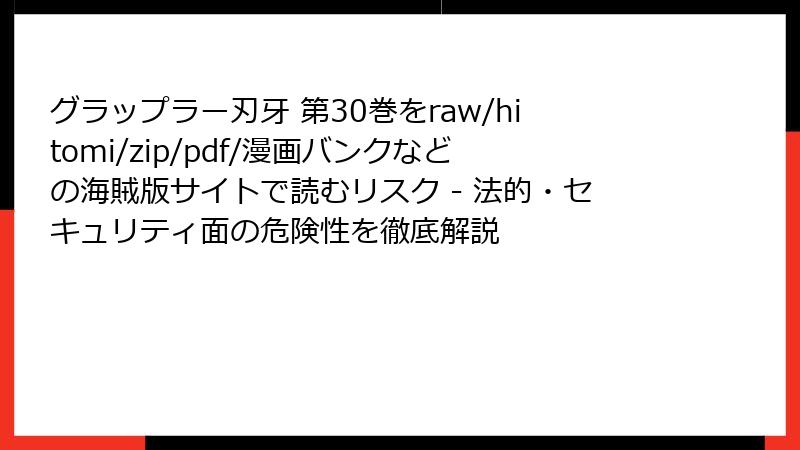 グラップラー刃牙 第30巻をraw/hitomi/zip/pdf/漫画バンクなどの海賊版サイトで読むリスク - 法的・セキュリティ面の危険性を徹底解説