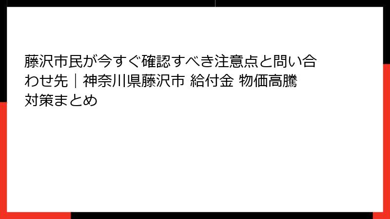 藤沢市民が今すぐ確認すべき注意点と問い合わせ先|神奈川県藤沢市 給付金 物価高騰対策まとめ