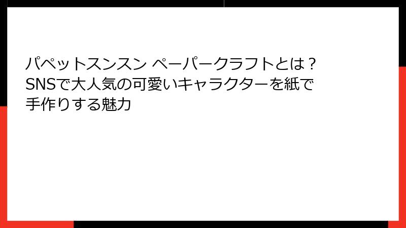 パペットスンスン ペーパークラフトとは？SNSで大人気の可愛いキャラクターを紙で手作りする魅力