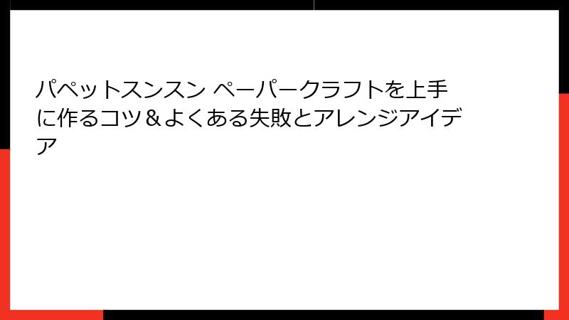 パペットスンスン ペーパークラフトを上手に作るコツ＆よくある失敗とアレンジアイデア