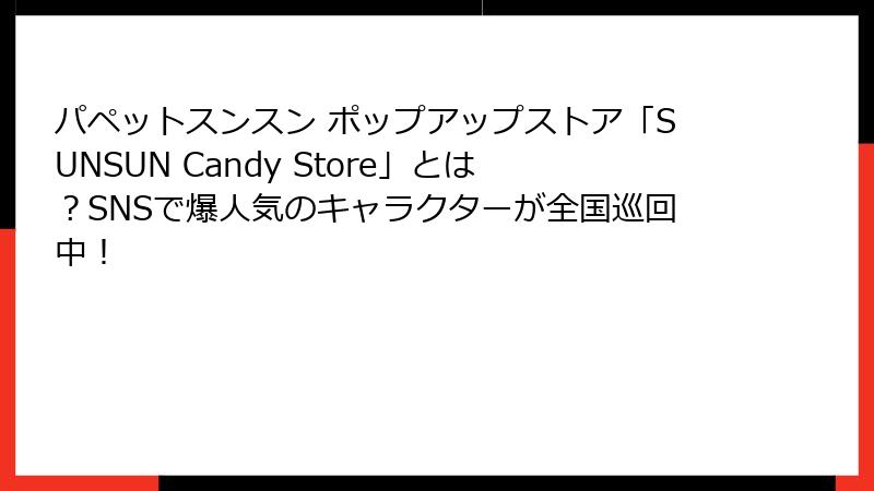 パペットスンスン ポップアップストア「SUNSUN Candy Store」とは?SNSで爆人気のキャラクターが全国巡回中!