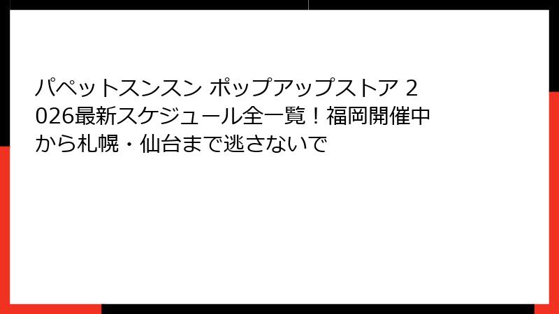 パペットスンスン ポップアップストア 2026最新スケジュール全一覧!福岡開催中から札幌・仙台まで逃さないで