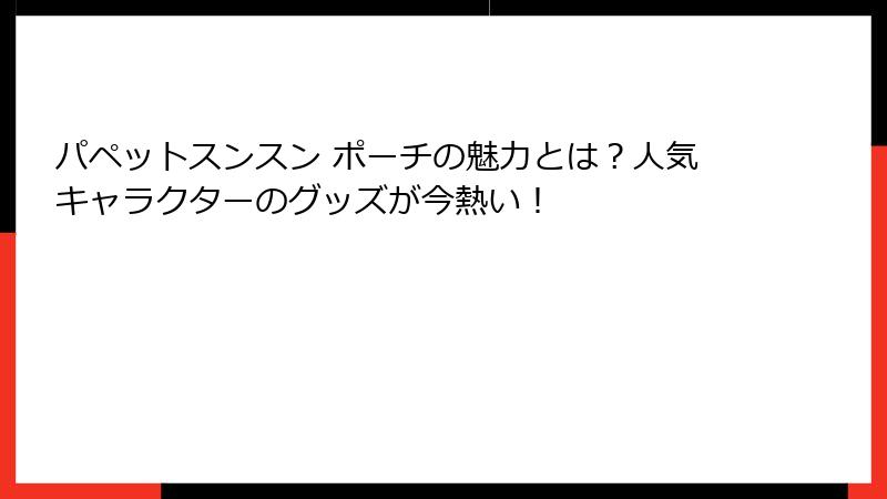 パペットスンスン ポーチの魅力とは？人気キャラクターのグッズが今熱い！
