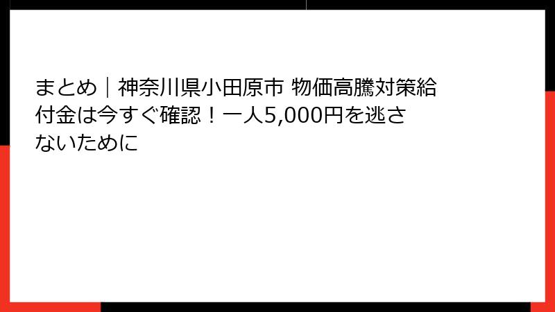 まとめ|神奈川県小田原市 物価高騰対策給付金は今すぐ確認!一人5,000円を逃さないために