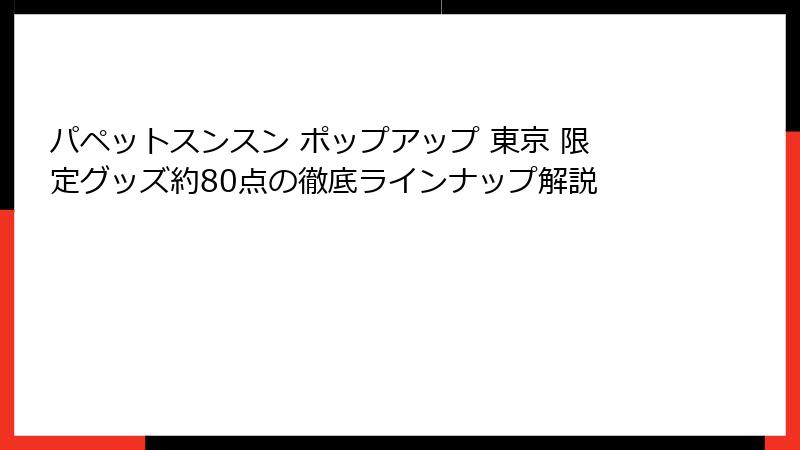 パペットスンスン ポップアップ 東京 限定グッズ約80点の徹底ラインナップ解説