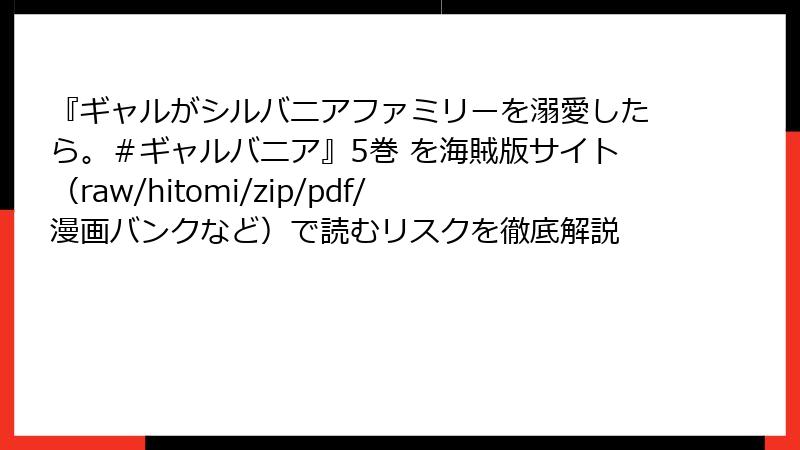 『ギャルがシルバニアファミリーを溺愛したら。＃ギャルバニア』5巻 を海賊版サイト（raw/hitomi/zip/pdf/漫画バンクなど）で読むリスクを徹底解説
