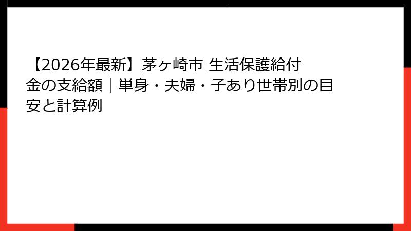 【2026年最新】茅ヶ崎市 生活保護給付金の支給額｜単身・夫婦・子あり世帯別の目安と計算例
