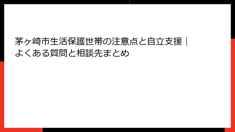 茅ヶ崎市生活保護世帯の注意点と自立支援｜よくある質問と相談先まとめ