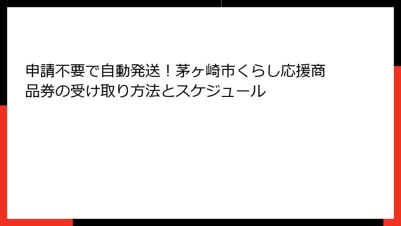 申請不要で自動発送！茅ヶ崎市くらし応援商品券の受け取り方法とスケジュール