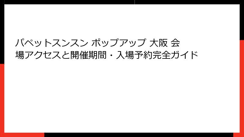 パペットスンスン ポップアップ 大阪 会場アクセスと開催期間・入場予約完全ガイド