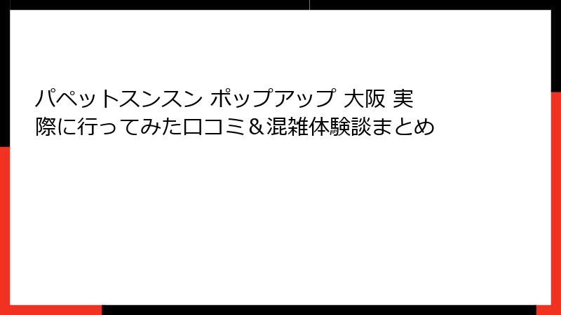 パペットスンスン ポップアップ 大阪 実際に行ってみた口コミ＆混雑体験談まとめ
