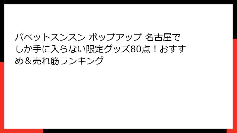 パペットスンスン ポップアップ 名古屋でしか手に入らない限定グッズ80点！おすすめ＆売れ筋ランキング