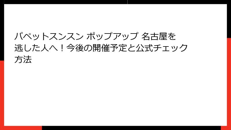 パペットスンスン ポップアップ 名古屋を逃した人へ！今後の開催予定と公式チェック方法