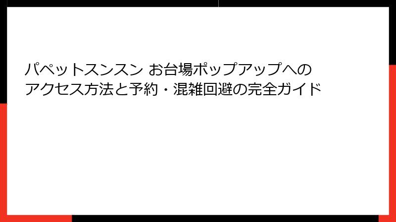 パペットスンスン お台場ポップアップへのアクセス方法と予約・混雑回避の完全ガイド