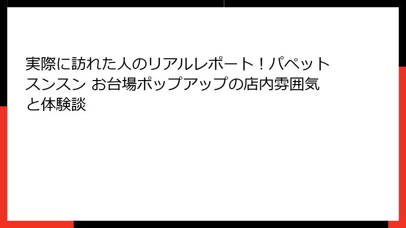 実際に訪れた人のリアルレポート!パペットスンスン お台場ポップアップの店内雰囲気と体験談