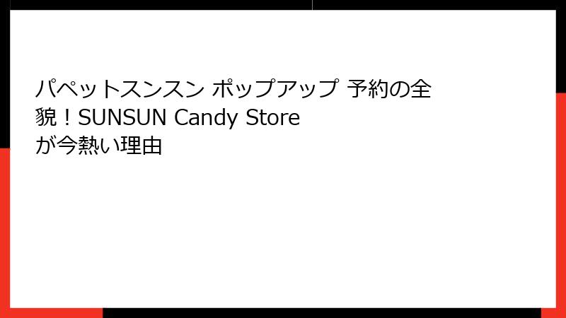 パペットスンスン ポップアップ 予約の全貌！SUNSUN Candy Storeが今熱い理由