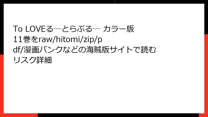 To LOVEる―とらぶる― カラー版 11巻をraw/hitomi/zip/pdf/漫画バンクなどの海賊版サイトで読むリスク詳細