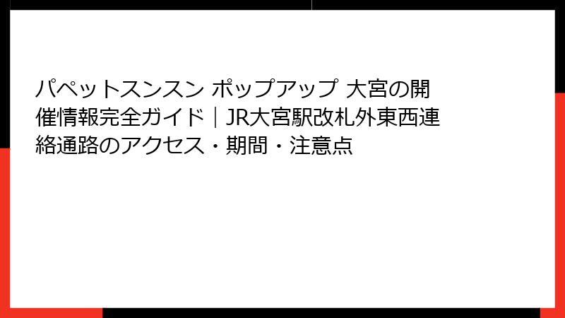 パペットスンスン ポップアップ 大宮の開催情報完全ガイド｜JR大宮駅改札外東西連絡通路のアクセス・期間・注意点