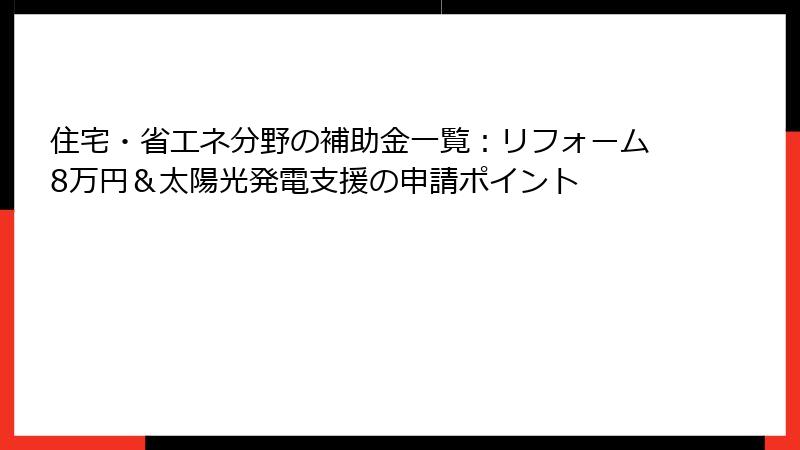 住宅・省エネ分野の補助金一覧:リフォーム8万円&太陽光発電支援の申請ポイント