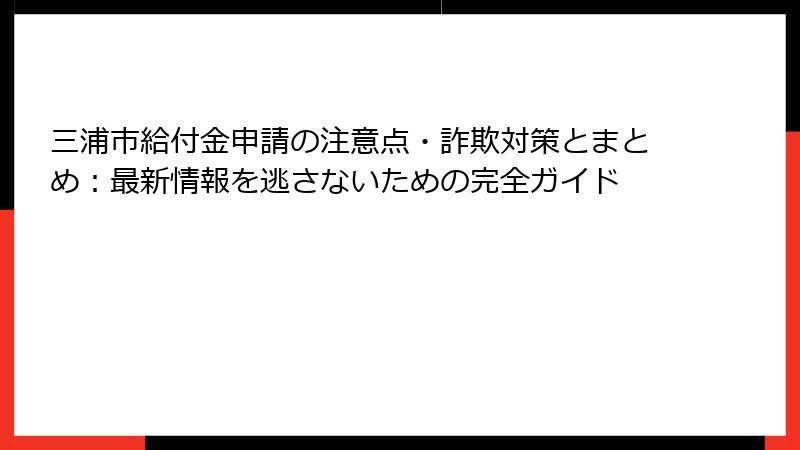 三浦市給付金申請の注意点・詐欺対策とまとめ:最新情報を逃さないための完全ガイド