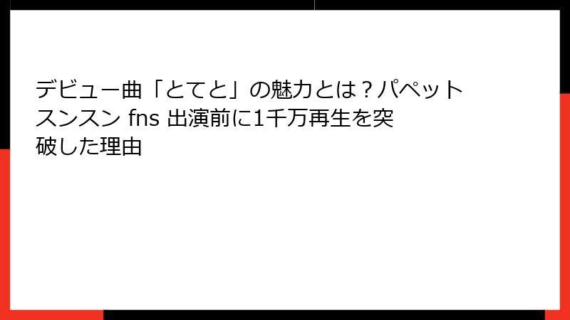 デビュー曲「とてと」の魅力とは？パペットスンスン fns 出演前に1千万再生を突破した理由