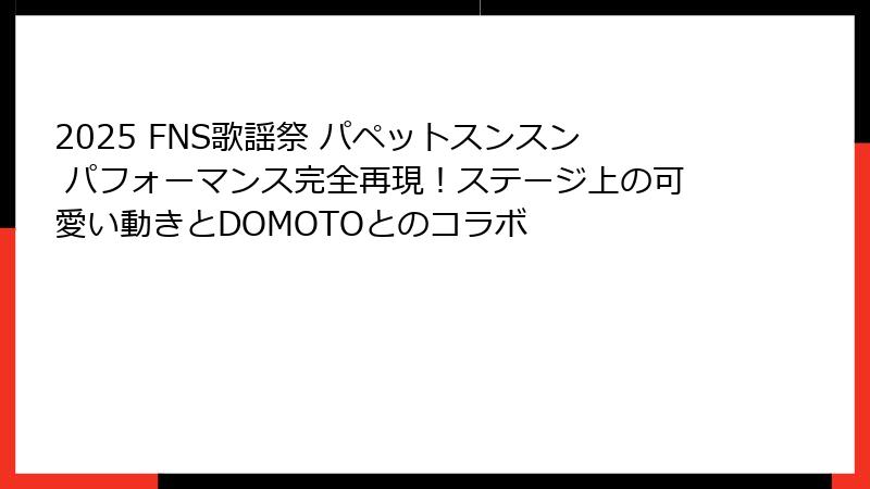 2025 FNS歌謡祭 パペットスンスン パフォーマンス完全再現！ステージ上の可愛い動きとDOMOTOとのコラボ