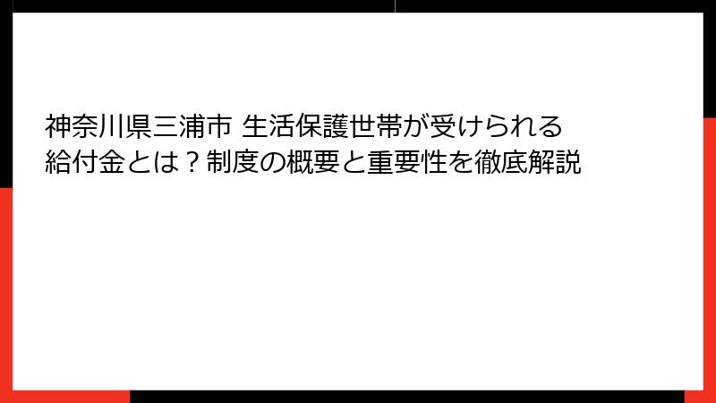神奈川県三浦市 生活保護世帯が受けられる給付金とは？制度の概要と重要性を徹底解説