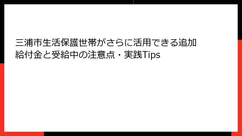 三浦市生活保護世帯がさらに活用できる追加給付金と受給中の注意点・実践Tips