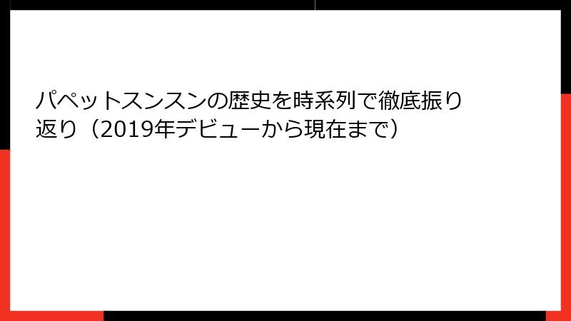 パペットスンスンの歴史を時系列で徹底振り返り(2019年デビューから現在まで)