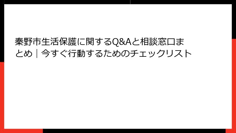 秦野市生活保護に関するQ&Aと相談窓口まとめ｜今すぐ行動するためのチェックリスト