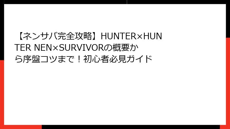 【ネンサバ完全攻略】HUNTER×HUNTER NEN×SURVIVORの概要から序盤コツまで！初心者必見ガイド