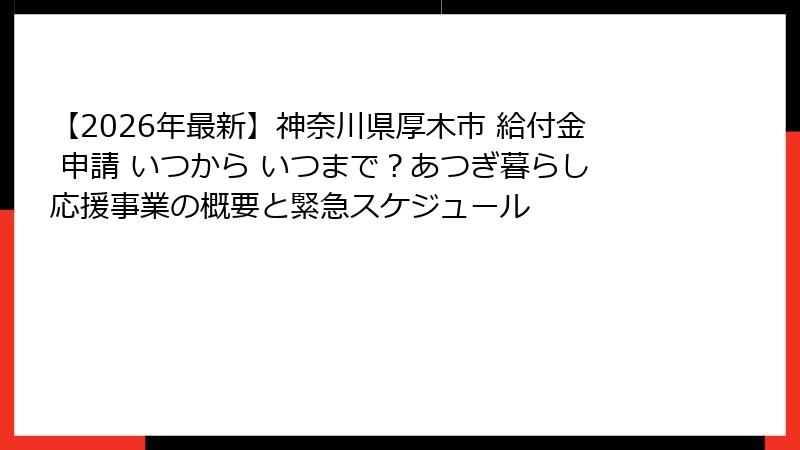 【2026年最新】神奈川県厚木市 給付金 申請 いつから いつまで?あつぎ暮らし応援事業の概要と緊急スケジュール