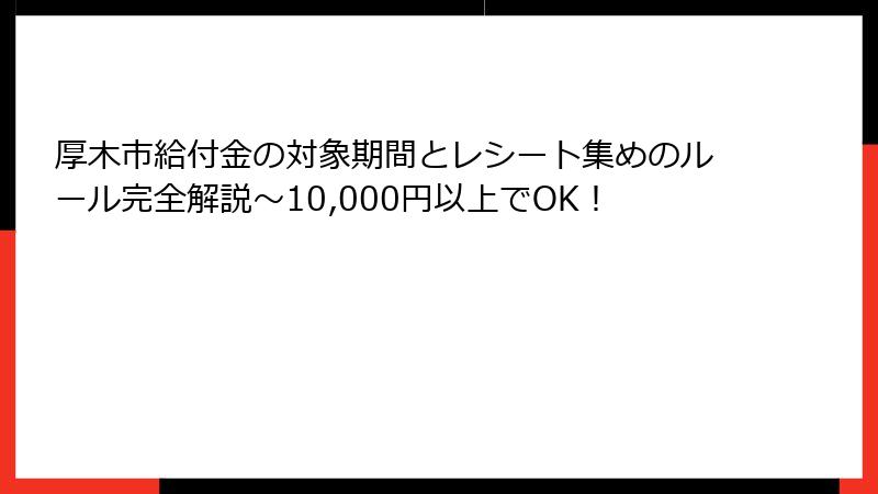 厚木市給付金の対象期間とレシート集めのルール完全解説~10,000円以上でOK!