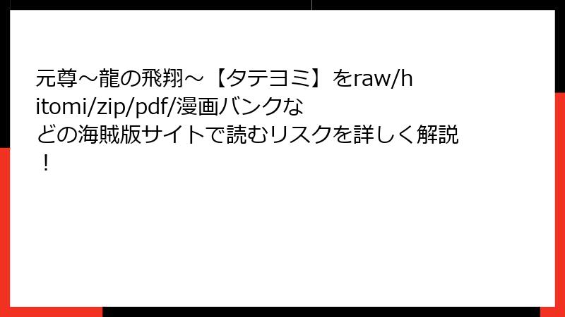 元尊~龍の飛翔~【タテヨミ】をraw/hitomi/zip/pdf/漫画バンクなどの海賊版サイトで読むリスクを詳しく解説!