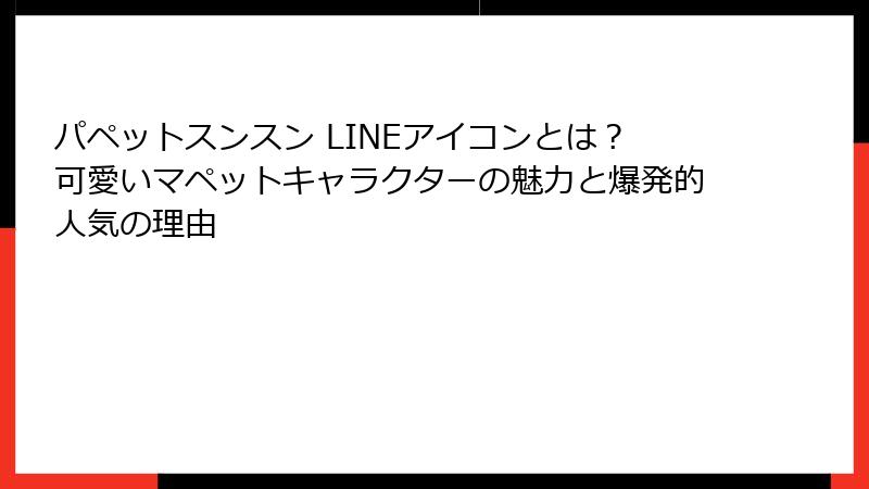 パペットスンスン LINEアイコンとは?可愛いマペットキャラクターの魅力と爆発的人気の理由