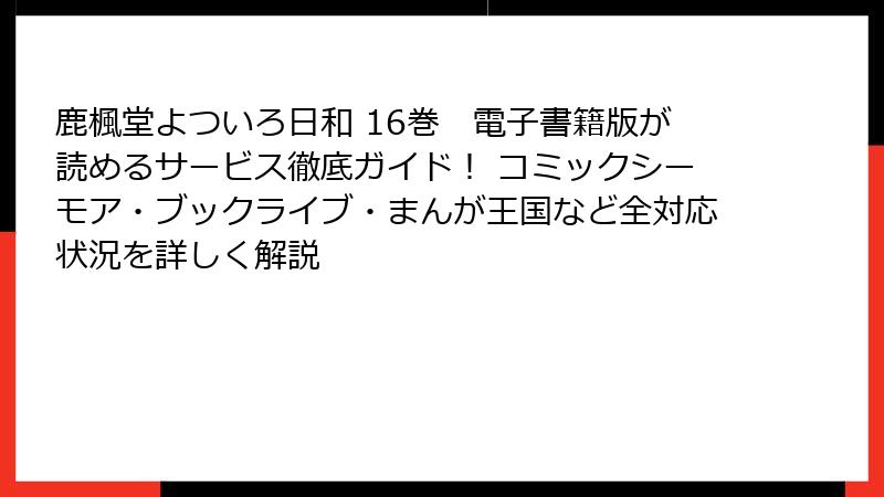 鹿楓堂よついろ日和 16巻 電子書籍版が読めるサービス徹底ガイド! コミックシーモア・ブックライブ・まんが王国など全対応状況を詳しく解説