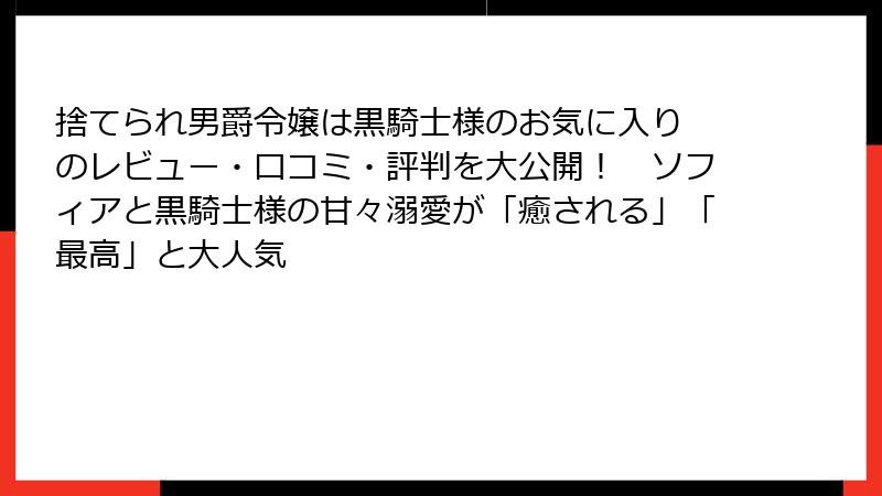 捨てられ男爵令嬢は黒騎士様のお気に入り のレビュー・口コミ・評判を大公開！　ソフィアと黒騎士様の甘々溺愛が「癒される」「最高」と大人気