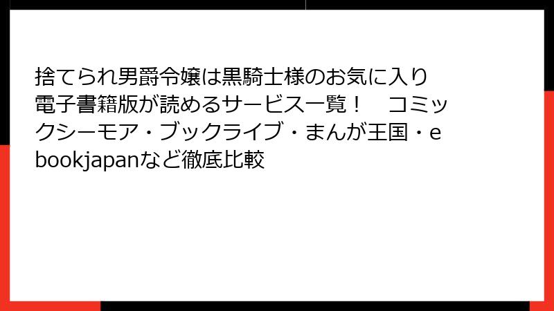 捨てられ男爵令嬢は黒騎士様のお気に入り 電子書籍版が読めるサービス一覧！　コミックシーモア・ブックライブ・まんが王国・ebookjapanなど徹底比較