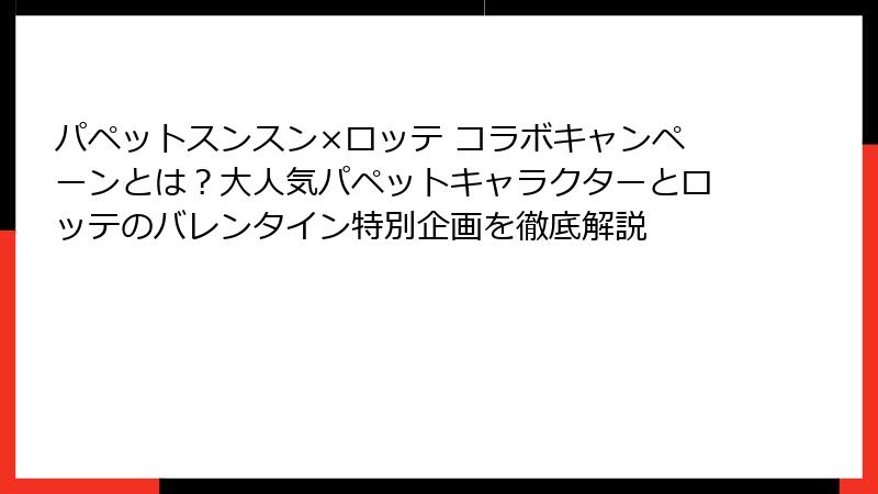 パペットスンスン×ロッテ コラボキャンペーンとは?大人気パペットキャラクターとロッテのバレンタイン特別企画を徹底解説