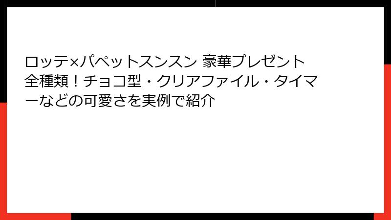 ロッテ×パペットスンスン 豪華プレゼント全種類!チョコ型・クリアファイル・タイマーなどの可愛さを実例で紹介