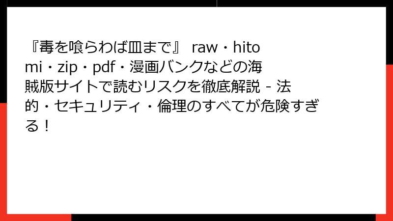『毒を喰らわば皿まで』 raw・hitomi・zip・pdf・漫画バンクなどの海賊版サイトで読むリスクを徹底解説 - 法的・セキュリティ・倫理のすべてが危険すぎる！