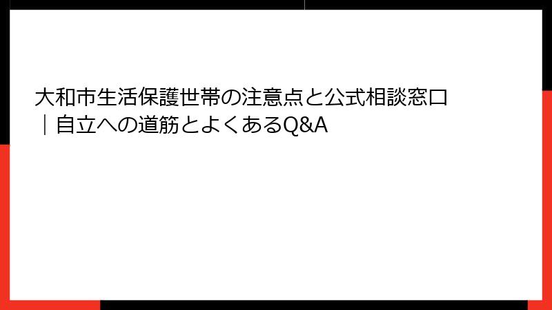 大和市生活保護世帯の注意点と公式相談窓口|自立への道筋とよくあるQ&A