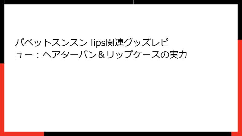 パペットスンスン lips関連グッズレビュー:ヘアターバン&リップケースの実力