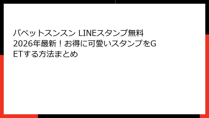 パペットスンスン LINEスタンプ無料 2026年最新!お得に可愛いスタンプをGETする方法まとめ