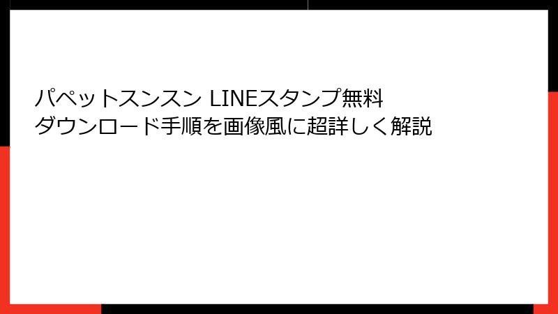 パペットスンスン LINEスタンプ無料 ダウンロード手順を画像風に超詳しく解説
