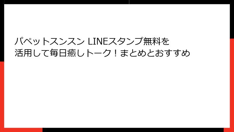 パペットスンスン LINEスタンプ無料を活用して毎日癒しトーク!まとめとおすすめ
