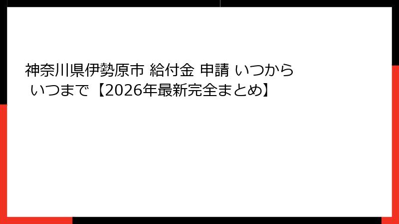 神奈川県伊勢原市 給付金 申請 いつから いつまで【2026年最新完全まとめ】